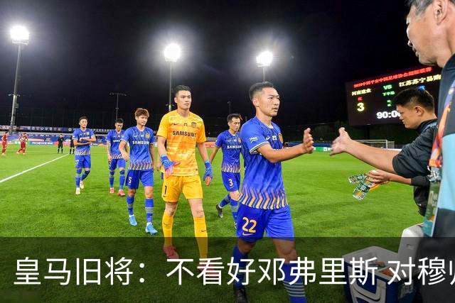 皇马旧将：不看好邓弗里斯 对穆帅也有疑虑，能请来克洛普就好了